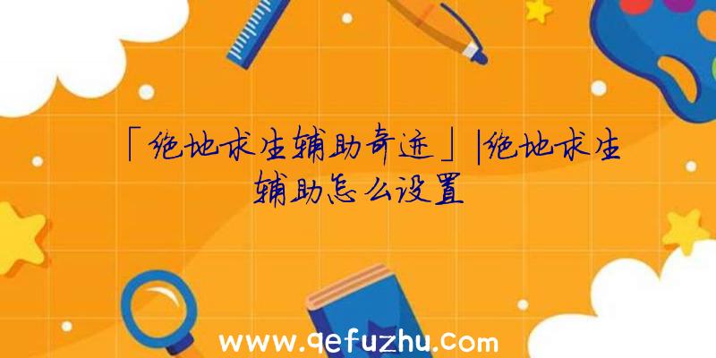 「绝地求生辅助奇迹」|绝地求生辅助怎么设置